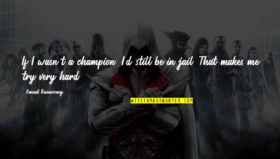 Disobedient Child Quotes By Amnat Ruenroeng: If I wasn't a champion, I'd still be