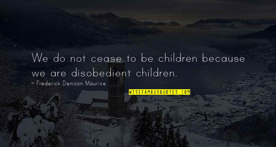 Disobedient Quotes By Frederick Denison Maurice: We do not cease to be children because Disobedient Quotes By Frederick Denison Maurice: We do not cease to be children because