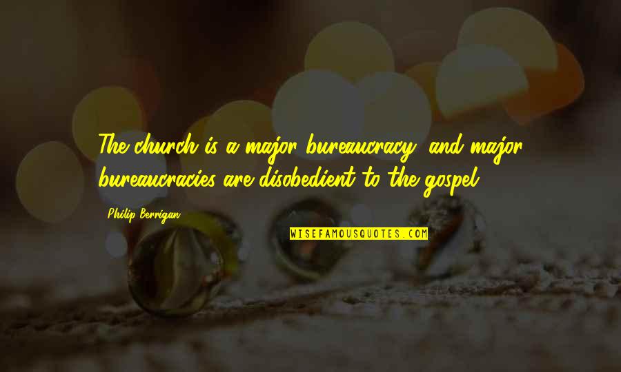 Disobedient Quotes By Philip Berrigan: The church is a major bureaucracy, and major Disobedient Quotes By Philip Berrigan: The church is a major bureaucracy, and major