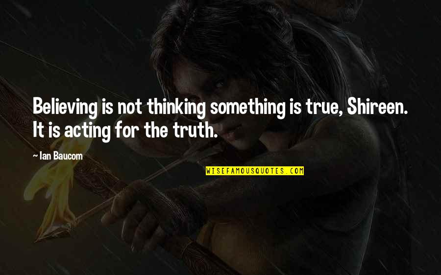 Disobedients Quotes By Ian Baucom: Believing is not thinking something is true, Shireen.