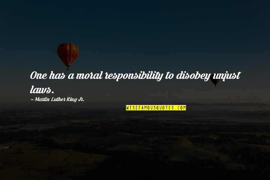 Disobey Unjust Laws Quotes By Martin Luther King Jr.: One has a moral responsibility to disobey unjust