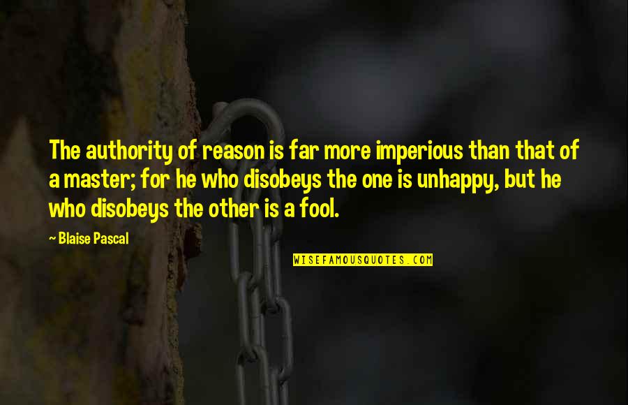 Disobeys Quotes By Blaise Pascal: The authority of reason is far more imperious