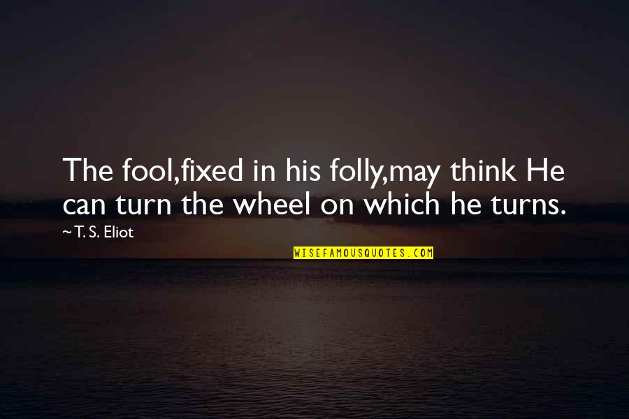Disoluciones Quotes By T. S. Eliot: The fool,fixed in his folly,may think He can