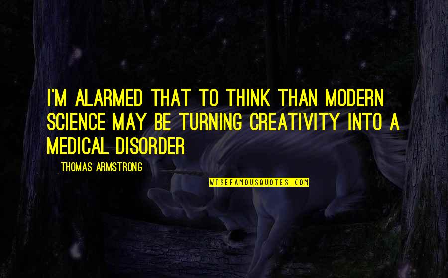 Disorder Quotes By Thomas Armstrong: I'm alarmed that to think than modern science