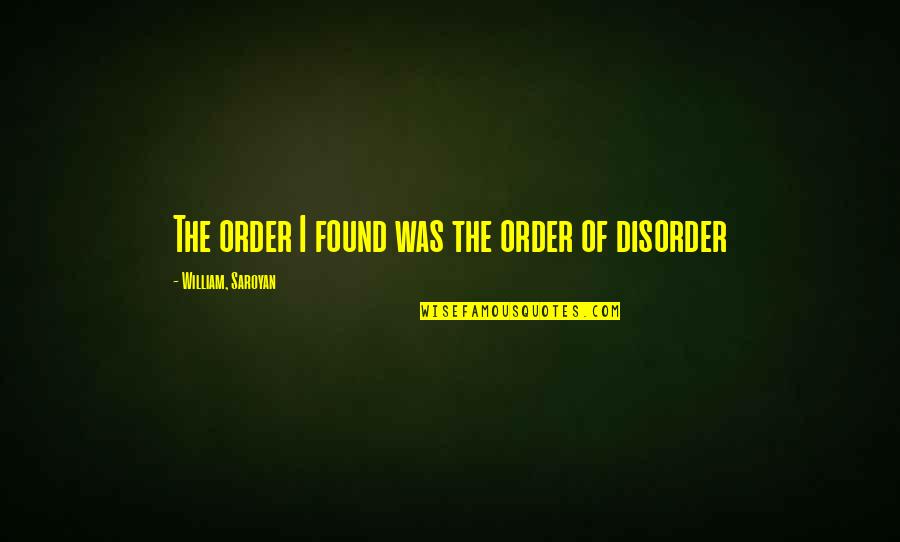 Disorder Quotes By William, Saroyan: The order I found was the order of