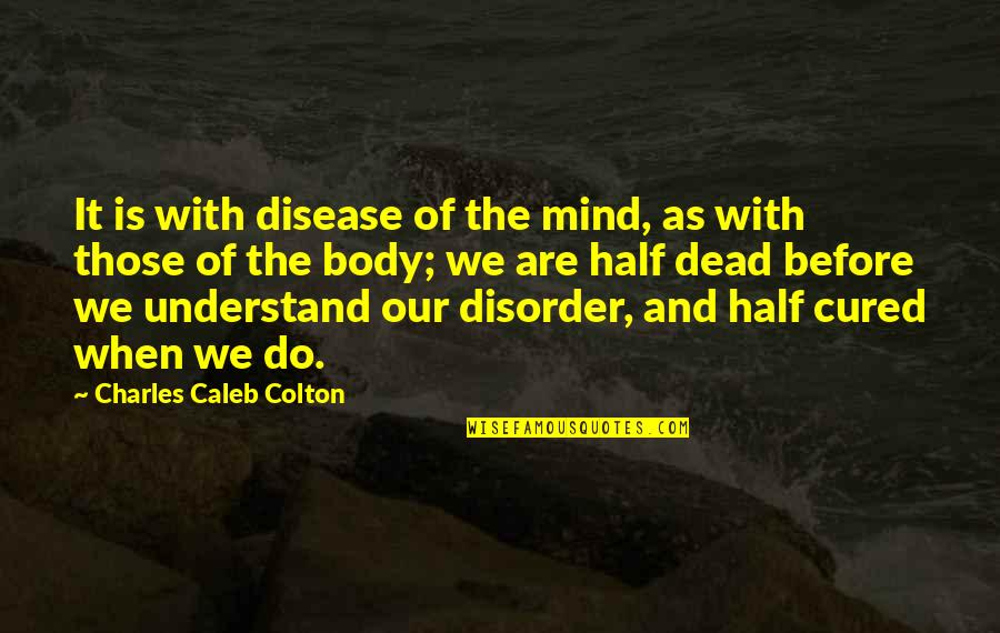 Disorder To Understand Quotes By Charles Caleb Colton: It is with disease of the mind, as
