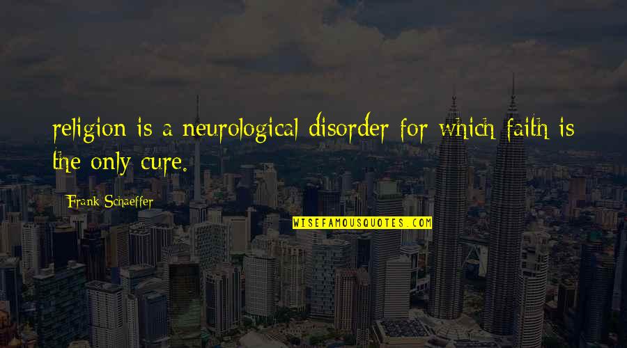 Disorder Which Quotes By Frank Schaeffer: religion is a neurological disorder for which faith Disorder Which Quotes By Frank Schaeffer: religion is a neurological disorder for which faith