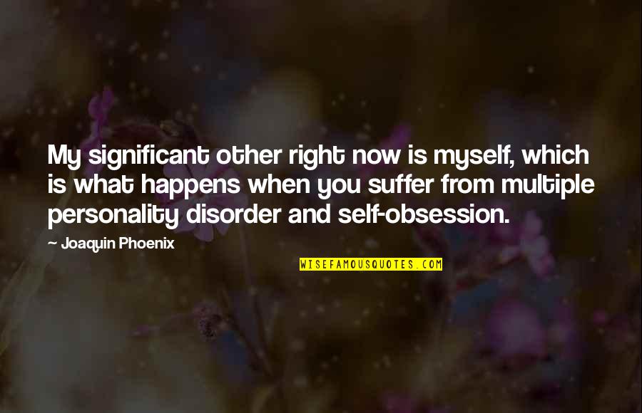 Disorder Which Quotes By Joaquin Phoenix: My significant other right now is myself, which Disorder Which Quotes By Joaquin Phoenix: My significant other right now is myself, which