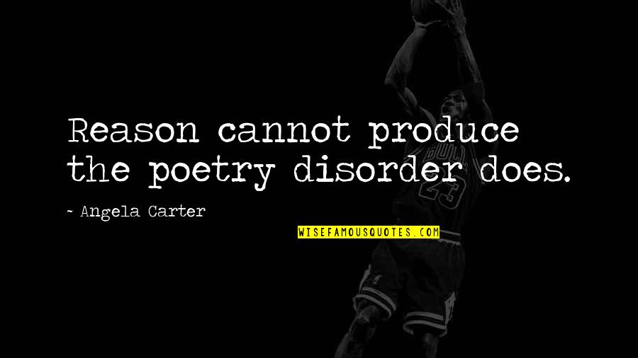 Disorder'd Quotes By Angela Carter: Reason cannot produce the poetry disorder does. Disorder'd Quotes By Angela Carter: Reason cannot produce the poetry disorder does.