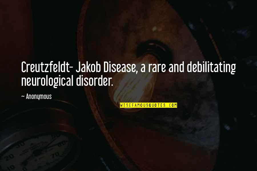 Disorder'd Quotes By Anonymous: Creutzfeldt- Jakob Disease, a rare and debilitating neurological