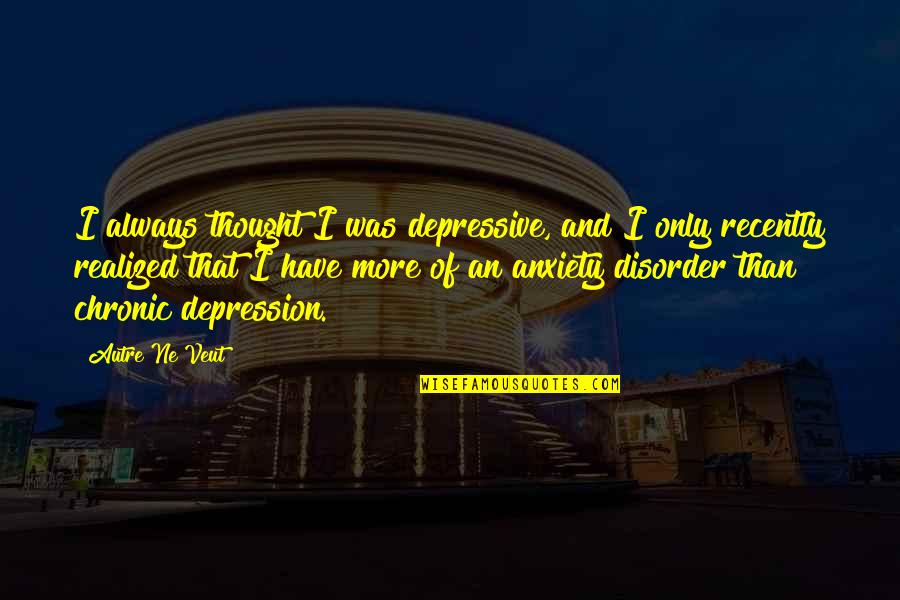 Disorder'd Quotes By Autre Ne Veut: I always thought I was depressive, and I Disorder'd Quotes By Autre Ne Veut: I always thought I was depressive, and I