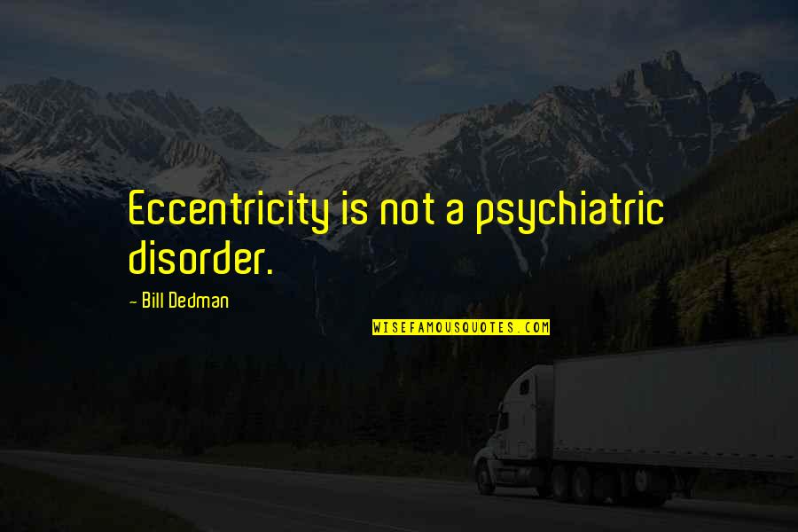 Disorder'd Quotes By Bill Dedman: Eccentricity is not a psychiatric disorder. Disorder'd Quotes By Bill Dedman: Eccentricity is not a psychiatric disorder.