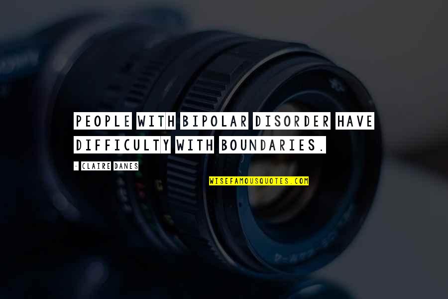 Disorder'd Quotes By Claire Danes: People with bipolar disorder have difficulty with boundaries.