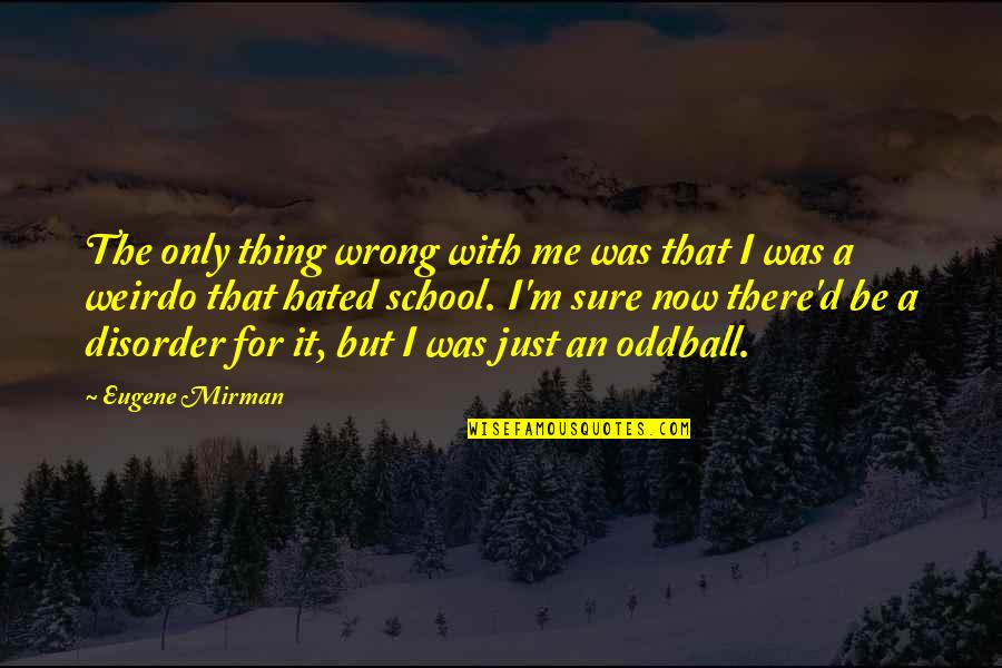 Disorder'd Quotes By Eugene Mirman: The only thing wrong with me was that Disorder'd Quotes By Eugene Mirman: The only thing wrong with me was that