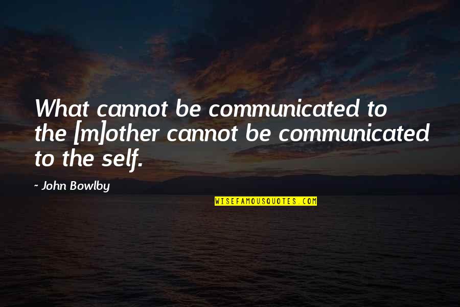 Disorder'd Quotes By John Bowlby: What cannot be communicated to the [m]other cannot