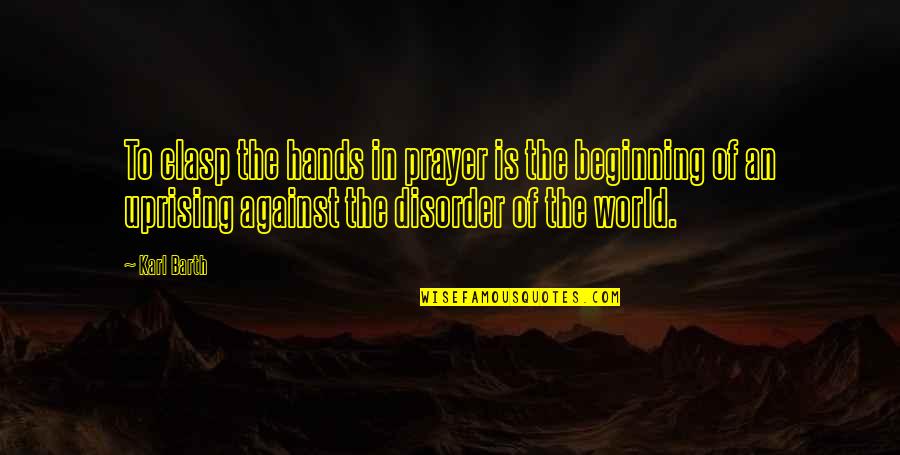 Disorder'd Quotes By Karl Barth: To clasp the hands in prayer is the Disorder'd Quotes By Karl Barth: To clasp the hands in prayer is the