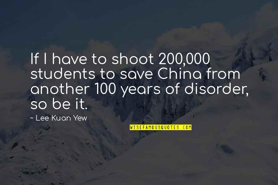 Disorder'd Quotes By Lee Kuan Yew: If I have to shoot 200,000 students to Disorder'd Quotes By Lee Kuan Yew: If I have to shoot 200,000 students to