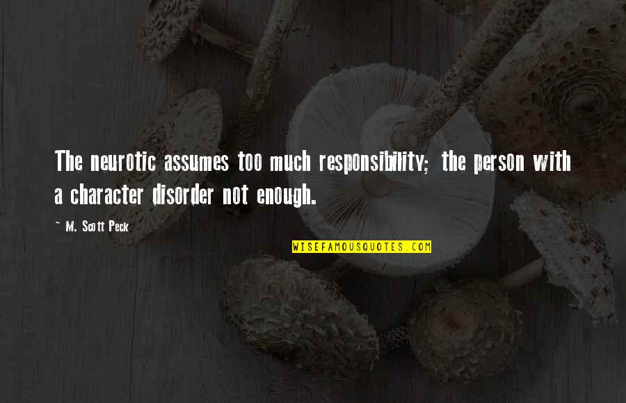 Disorder'd Quotes By M. Scott Peck: The neurotic assumes too much responsibility; the person Disorder'd Quotes By M. Scott Peck: The neurotic assumes too much responsibility; the person