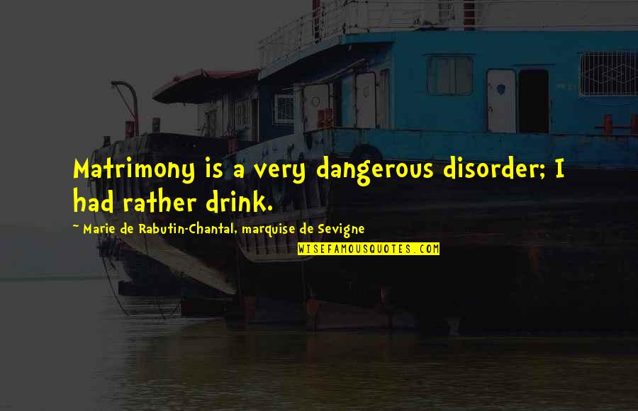 Disorder'd Quotes By Marie De Rabutin-Chantal, Marquise De Sevigne: Matrimony is a very dangerous disorder; I had Disorder'd Quotes By Marie De Rabutin-Chantal, Marquise De Sevigne: Matrimony is a very dangerous disorder; I had