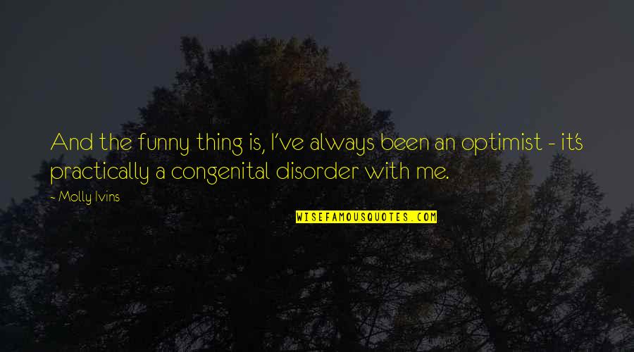 Disorder'd Quotes By Molly Ivins: And the funny thing is, I've always been Disorder'd Quotes By Molly Ivins: And the funny thing is, I've always been