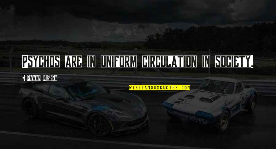Disorder'd Quotes By Pawan Mishra: Psychos are in uniform circulation in society. Disorder'd Quotes By Pawan Mishra: Psychos are in uniform circulation in society.