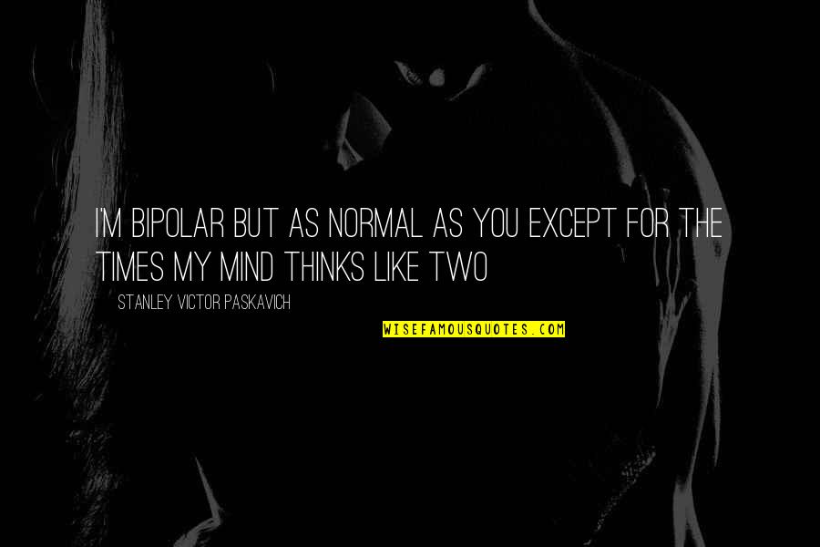 Disorder'd Quotes By Stanley Victor Paskavich: I'm Bipolar but as normal as you except Disorder'd Quotes By Stanley Victor Paskavich: I'm Bipolar but as normal as you except