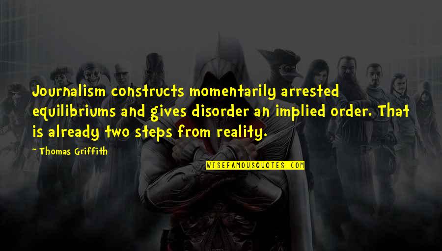 Disorder'd Quotes By Thomas Griffith: Journalism constructs momentarily arrested equilibriums and gives disorder Disorder'd Quotes By Thomas Griffith: Journalism constructs momentarily arrested equilibriums and gives disorder