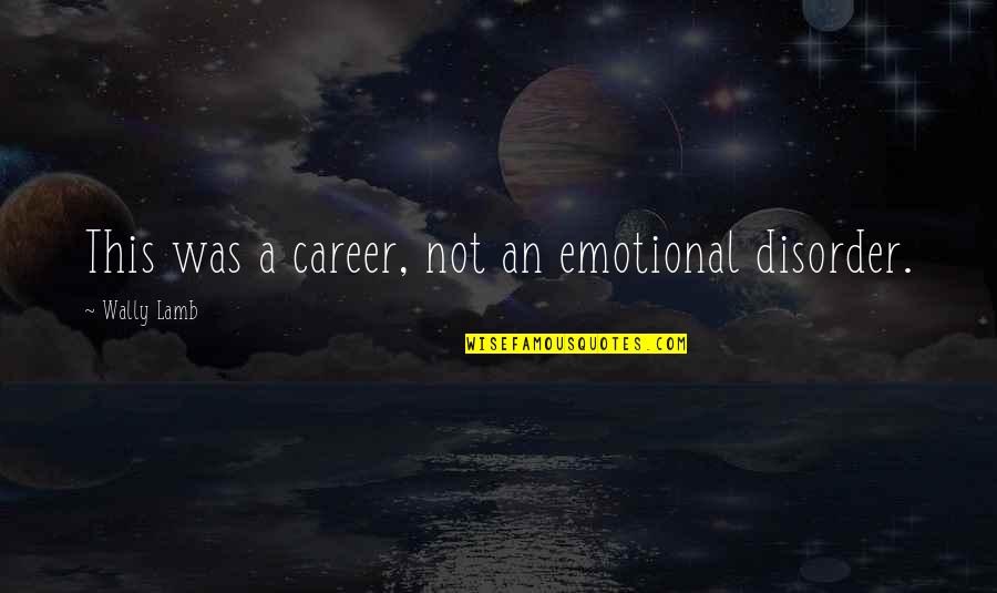 Disorder'd Quotes By Wally Lamb: This was a career, not an emotional disorder. Disorder'd Quotes By Wally Lamb: This was a career, not an emotional disorder.
