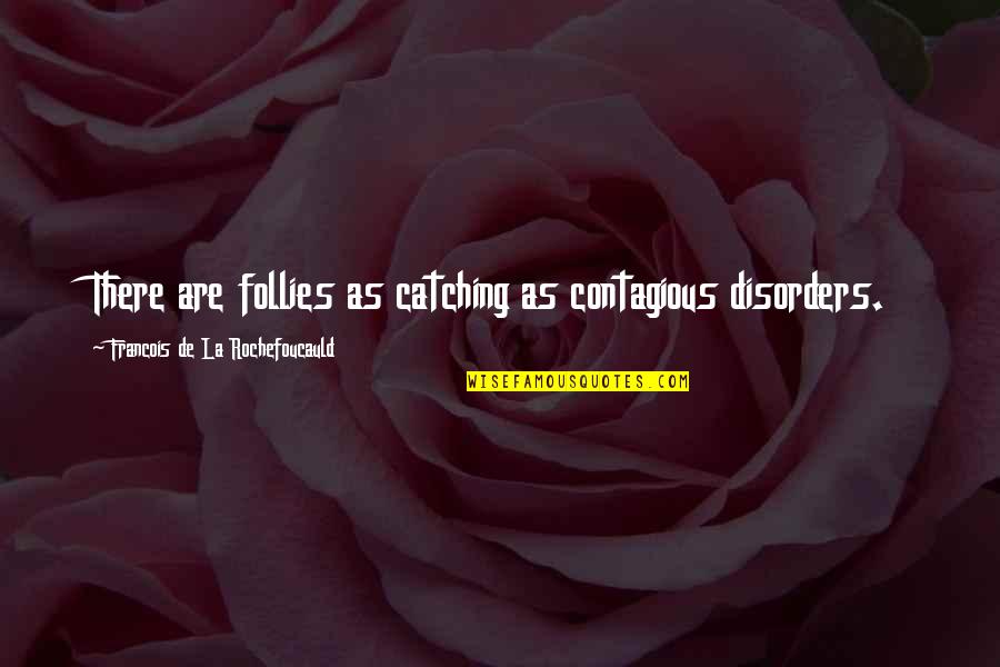 Disorders Quotes By Francois De La Rochefoucauld: There are follies as catching as contagious disorders. Disorders Quotes By Francois De La Rochefoucauld: There are follies as catching as contagious disorders.