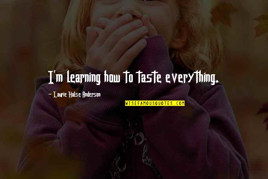 Disorders Quotes By Laurie Halse Anderson: I'm learning how to taste everything. Disorders Quotes By Laurie Halse Anderson: I'm learning how to taste everything.