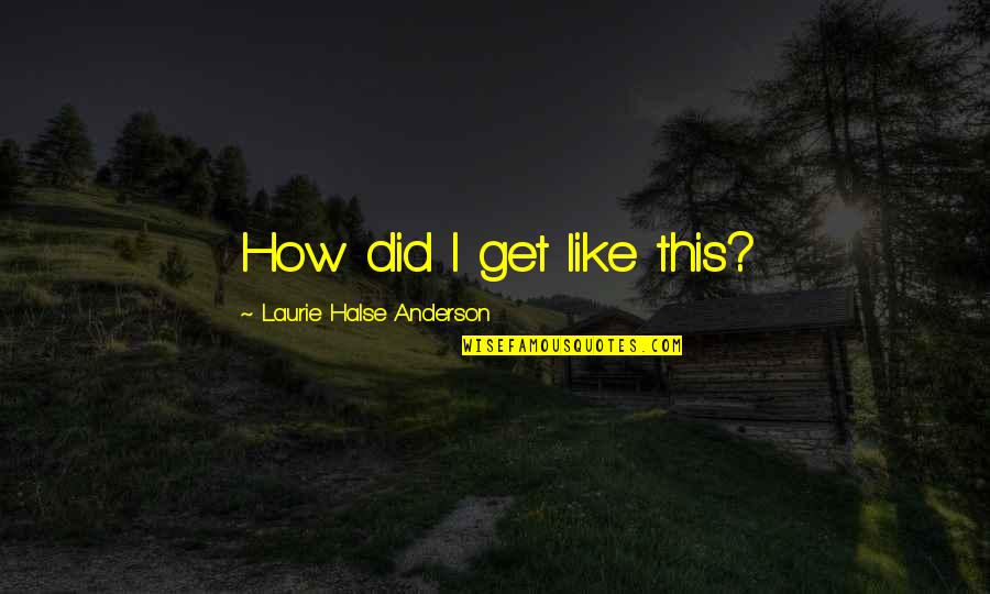 Disorders Quotes By Laurie Halse Anderson: How did I get like this? Disorders Quotes By Laurie Halse Anderson: How did I get like this?