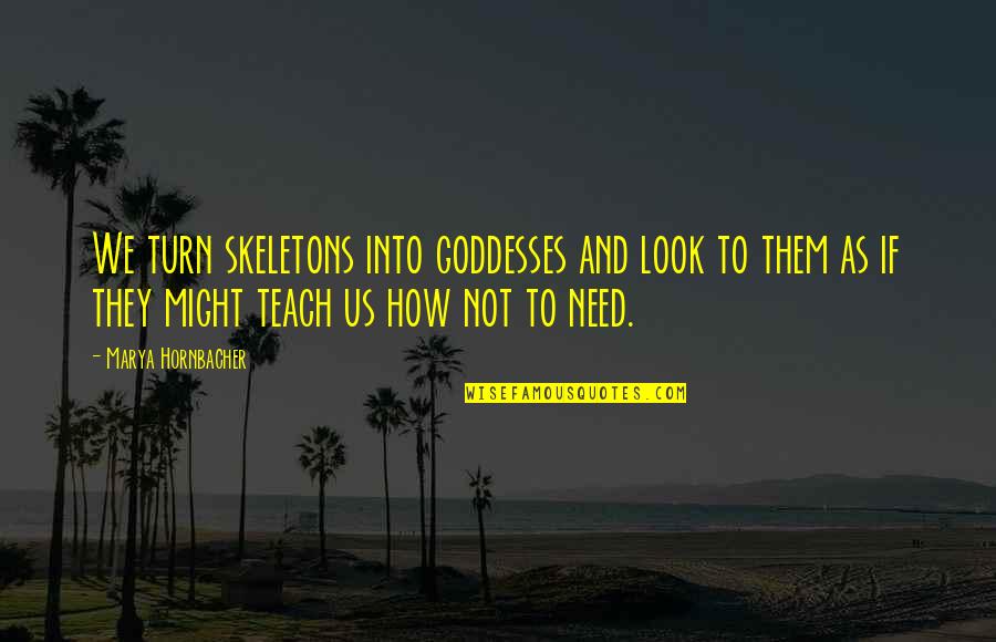 Disorders Quotes By Marya Hornbacher: We turn skeletons into goddesses and look to Disorders Quotes By Marya Hornbacher: We turn skeletons into goddesses and look to