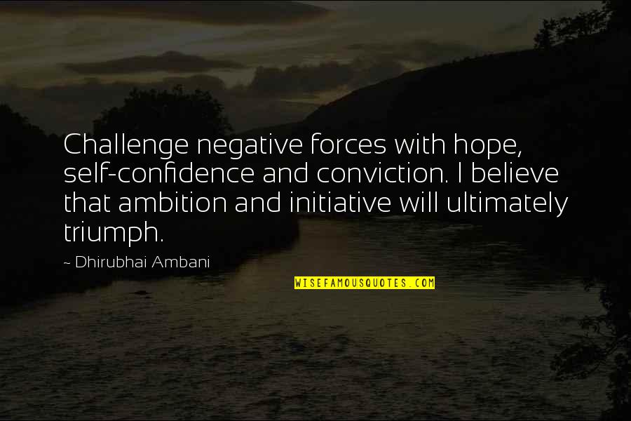 Disorganisers Quotes By Dhirubhai Ambani: Challenge negative forces with hope, self-confidence and conviction.