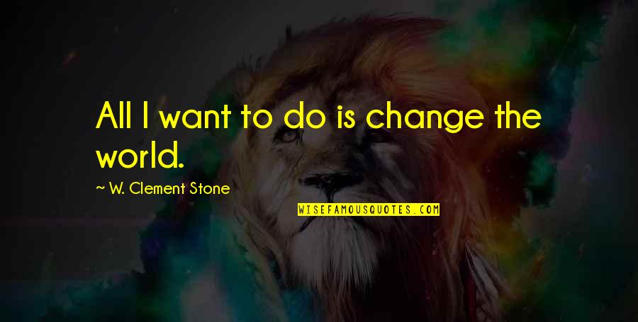 Disorganisers Quotes By W. Clement Stone: All I want to do is change the