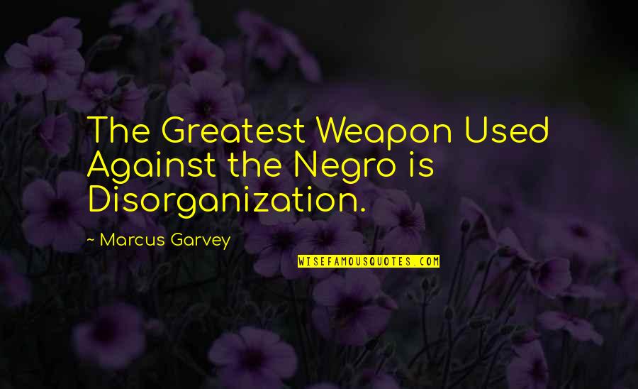 Disorganization Quotes By Marcus Garvey: The Greatest Weapon Used Against the Negro is