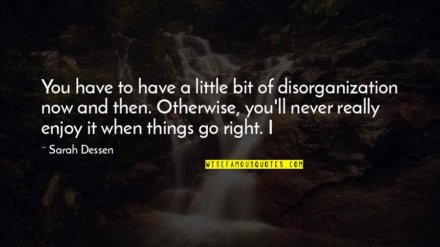 Disorganization Quotes By Sarah Dessen: You have to have a little bit of