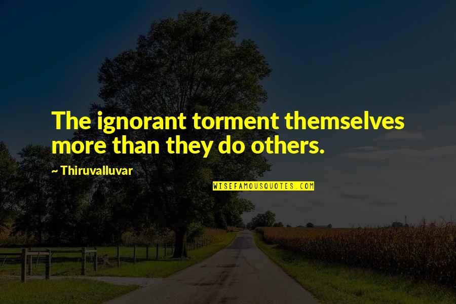 Disorganized Desk Quotes By Thiruvalluvar: The ignorant torment themselves more than they do