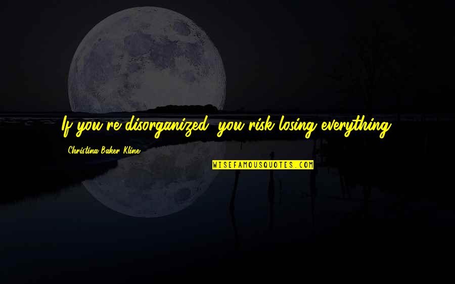 Disorganized Quotes By Christina Baker Kline: If you're disorganized, you risk losing everything. Disorganized Quotes By Christina Baker Kline: If you're disorganized, you risk losing everything.
