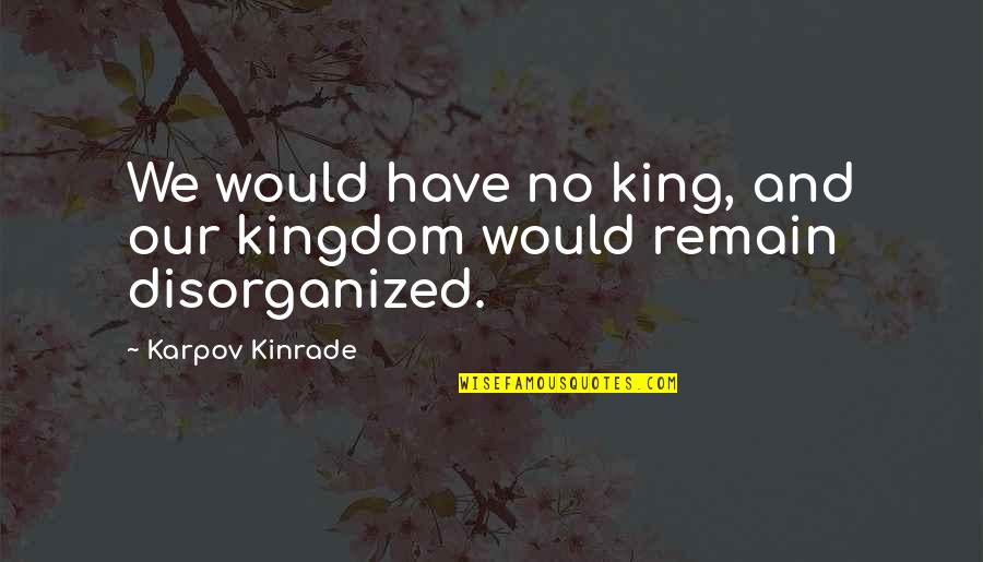Disorganized Quotes By Karpov Kinrade: We would have no king, and our kingdom