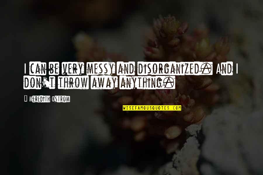 Disorganized Quotes By Meredith Ostrom: I can be very messy and disorganized. And Disorganized Quotes By Meredith Ostrom: I can be very messy and disorganized. And