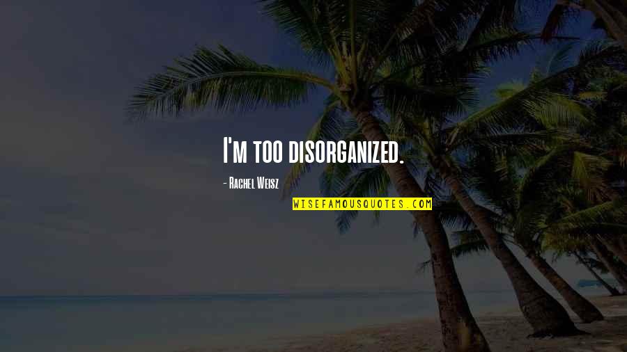 Disorganized Quotes By Rachel Weisz: I'm too disorganized.