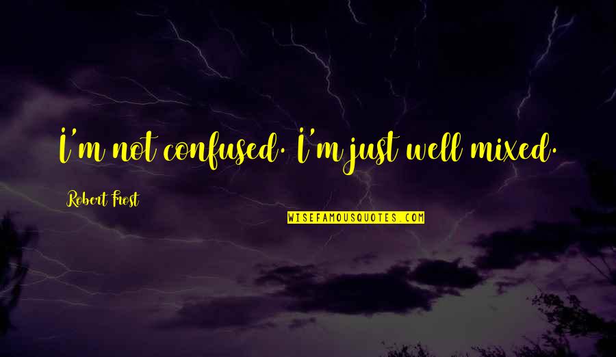 Disorganized Quotes By Robert Frost: I'm not confused. I'm just well mixed.