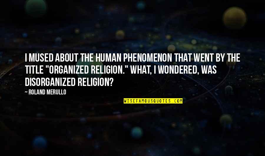 Disorganized Quotes By Roland Merullo: I mused about the human phenomenon that went