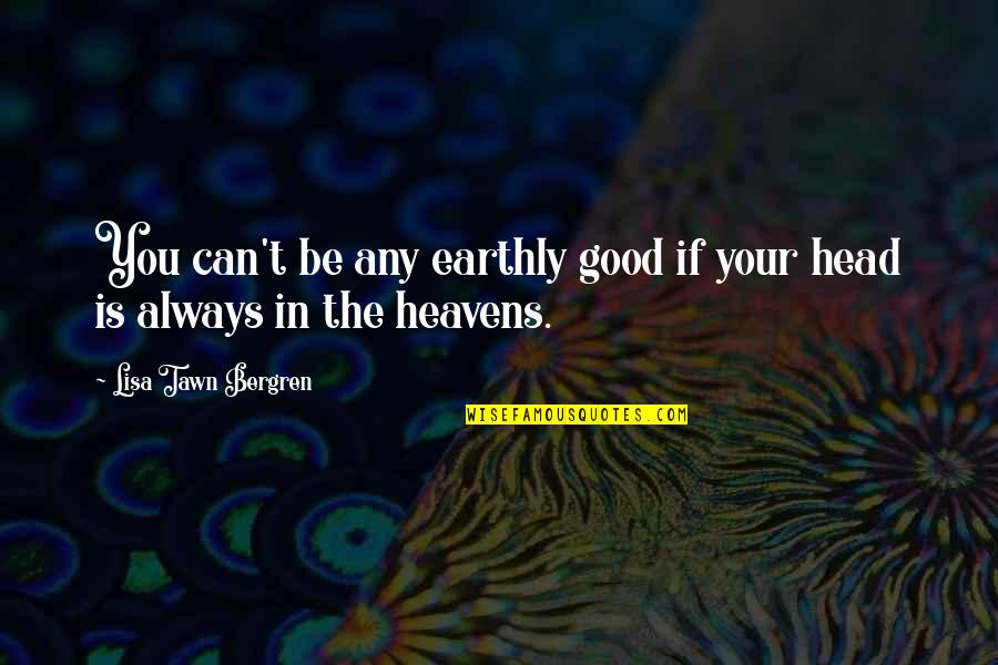 Disorientating Quotes By Lisa Tawn Bergren: You can't be any earthly good if your