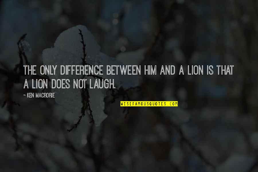 Disorienting Display Quotes By Ken Macrorie: The only difference between him and a lion