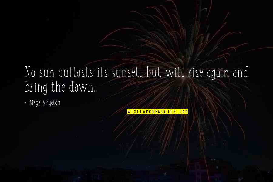 Disorients Quotes By Maya Angelou: No sun outlasts its sunset, but will rise