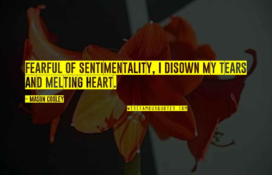 Disown You Quotes By Mason Cooley: Fearful of sentimentality, I disown my tears and