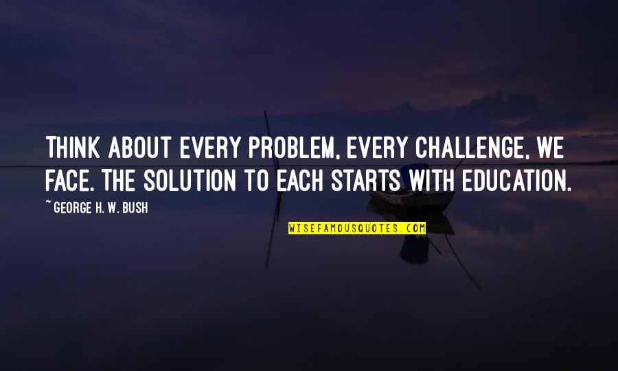Disowned By Mother Quotes By George H. W. Bush: Think about every problem, every challenge, we face. Disowned By Mother Quotes By George H. W. Bush: Think about every problem, every challenge, we face.
