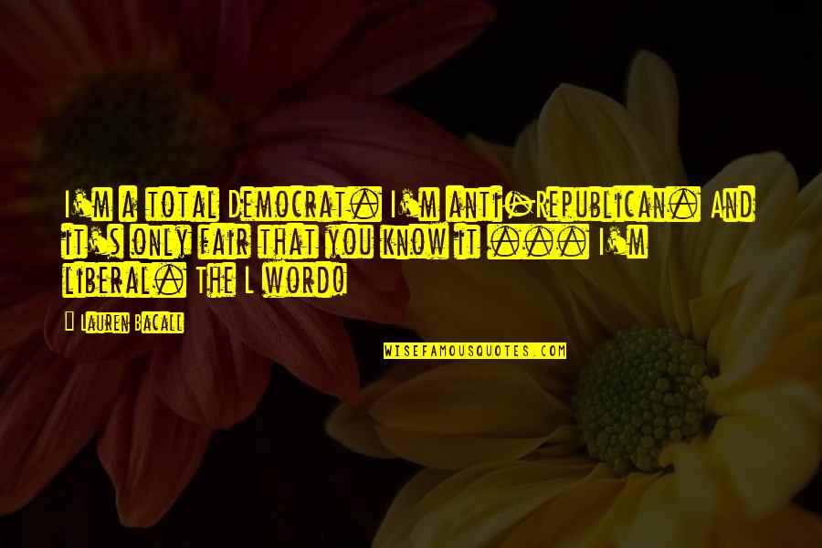 Disowned By Mother Quotes By Lauren Bacall: I'm a total Democrat. I'm anti-Republican. And it's