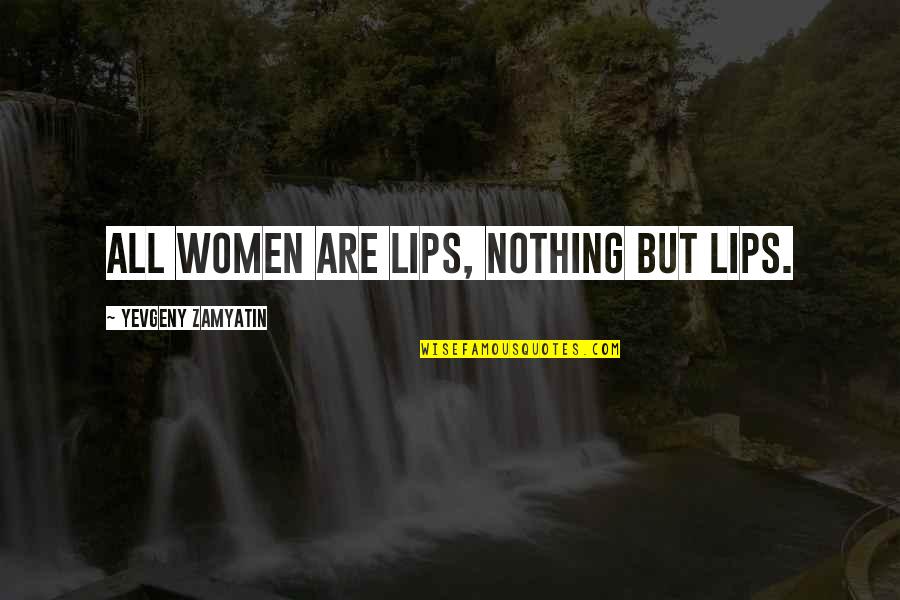 Disowned By Mother Quotes By Yevgeny Zamyatin: All women are lips, nothing but lips. Disowned By Mother Quotes By Yevgeny Zamyatin: All women are lips, nothing but lips.